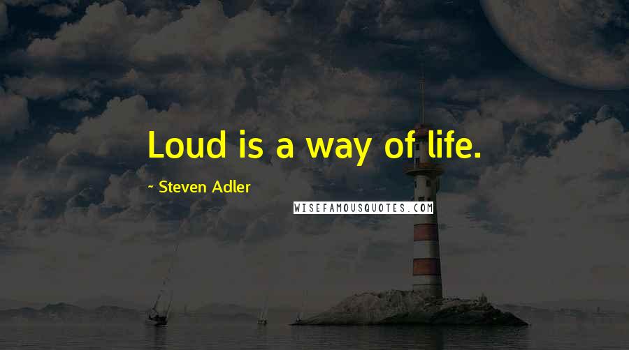 Steven Adler quotes: Loud is a way of life.