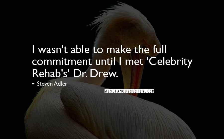 Steven Adler quotes: I wasn't able to make the full commitment until I met 'Celebrity Rehab's' Dr. Drew.