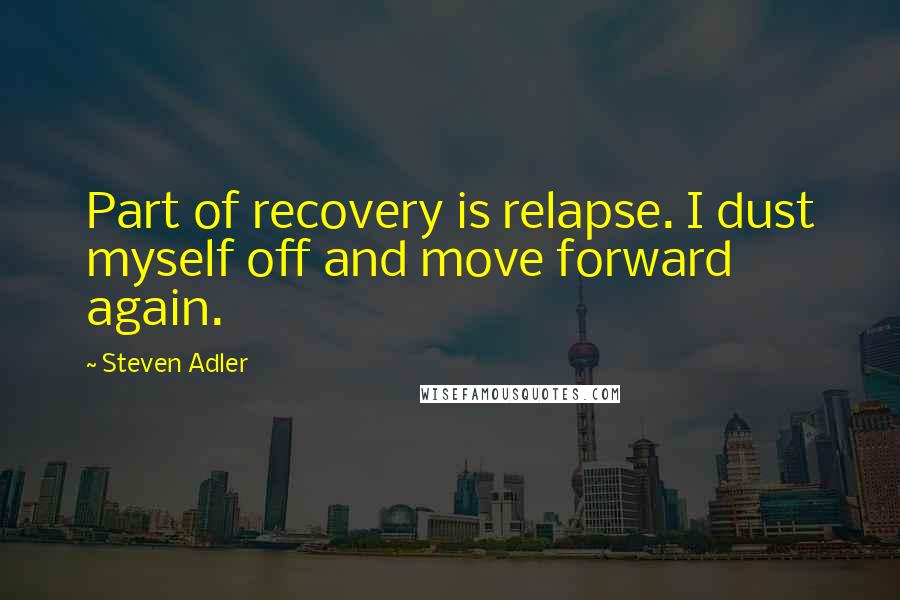Steven Adler quotes: Part of recovery is relapse. I dust myself off and move forward again.