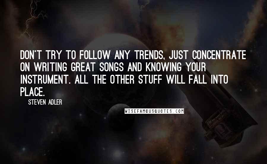 Steven Adler quotes: Don't try to follow any trends, just concentrate on writing great songs and knowing your instrument. All the other stuff will fall into place.