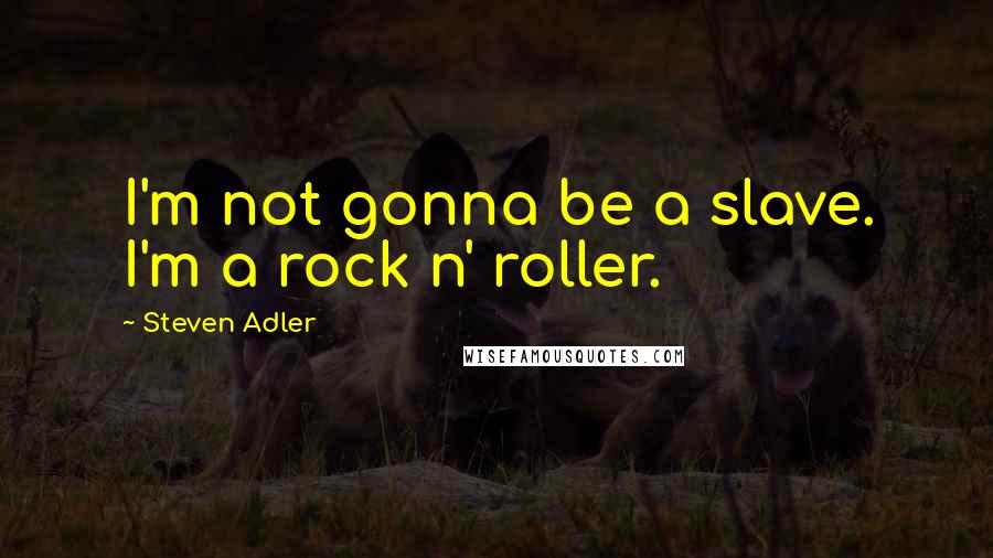 Steven Adler quotes: I'm not gonna be a slave. I'm a rock n' roller.