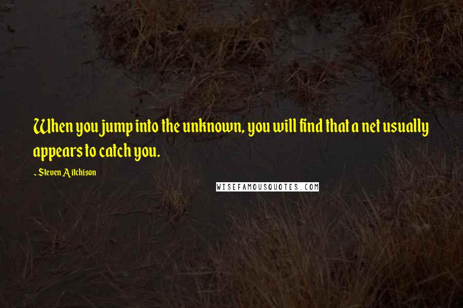Steven Aitchison quotes: When you jump into the unknown, you will find that a net usually appears to catch you.