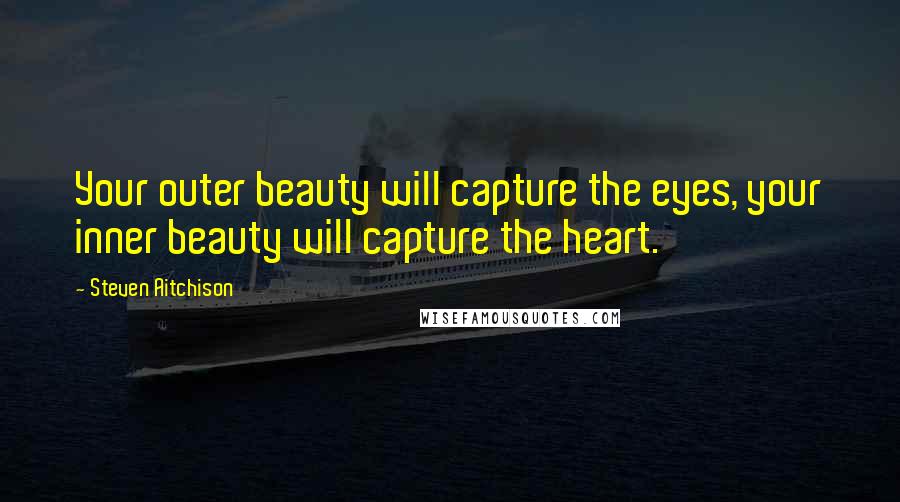 Steven Aitchison quotes: Your outer beauty will capture the eyes, your inner beauty will capture the heart.