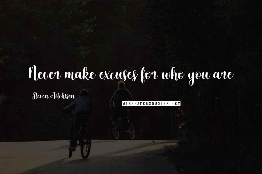 Steven Aitchison quotes: Never make excuses for who you are