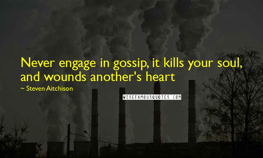 Steven Aitchison quotes: Never engage in gossip, it kills your soul, and wounds another's heart