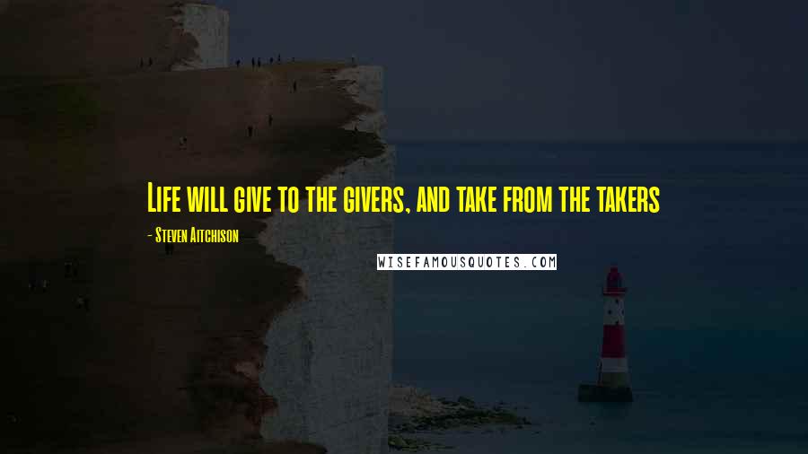 Steven Aitchison quotes: Life will give to the givers, and take from the takers