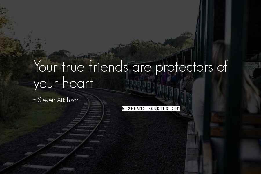 Steven Aitchison quotes: Your true friends are protectors of your heart