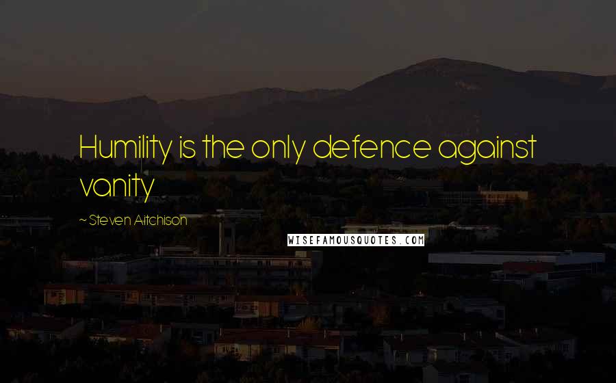 Steven Aitchison quotes: Humility is the only defence against vanity