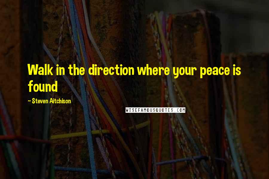 Steven Aitchison quotes: Walk in the direction where your peace is found