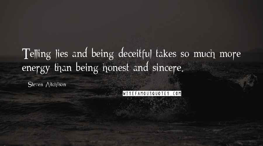 Steven Aitchison quotes: Telling lies and being deceitful takes so much more energy than being honest and sincere.