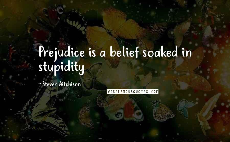Steven Aitchison quotes: Prejudice is a belief soaked in stupidity