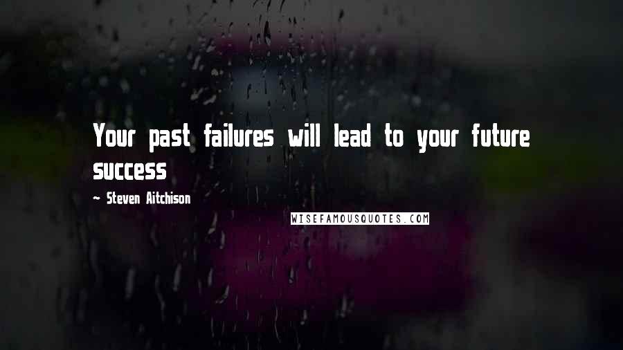 Steven Aitchison quotes: Your past failures will lead to your future success
