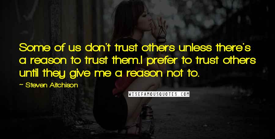 Steven Aitchison quotes: Some of us don't trust others unless there's a reason to trust them.I prefer to trust others until they give me a reason not to.