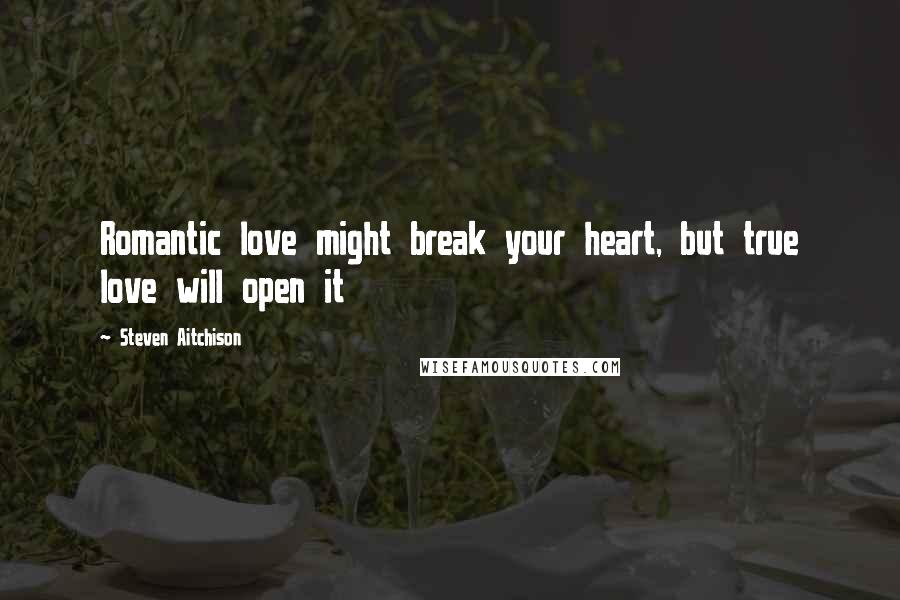 Steven Aitchison quotes: Romantic love might break your heart, but true love will open it