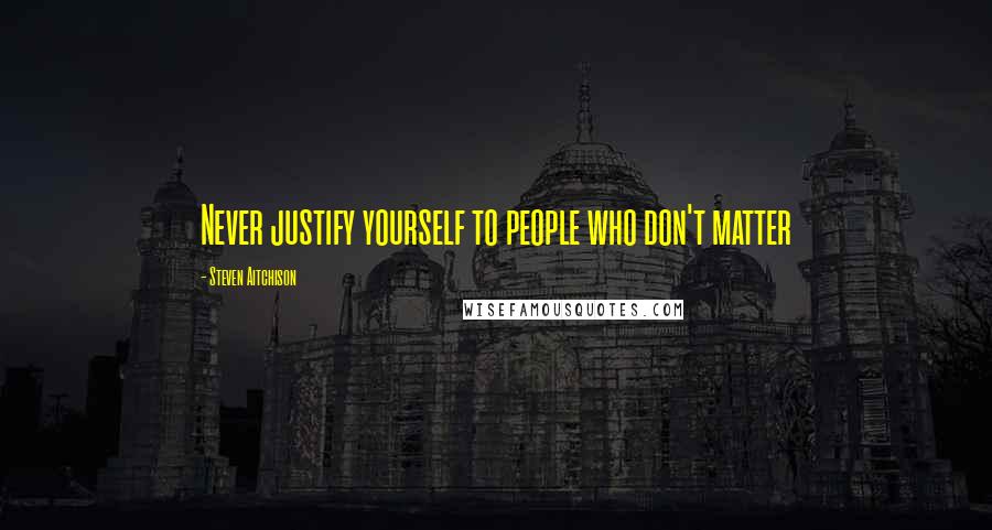 Steven Aitchison quotes: Never justify yourself to people who don't matter