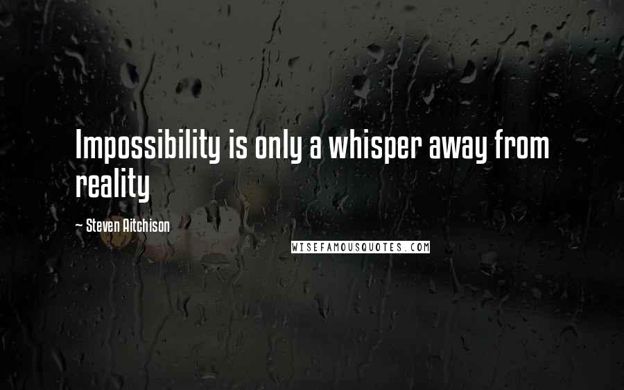 Steven Aitchison quotes: Impossibility is only a whisper away from reality