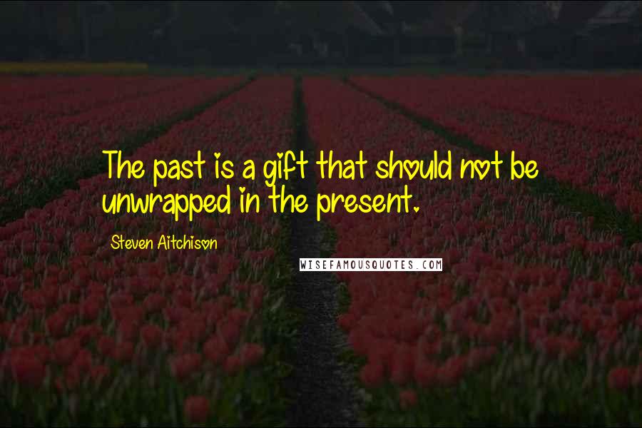 Steven Aitchison quotes: The past is a gift that should not be unwrapped in the present.