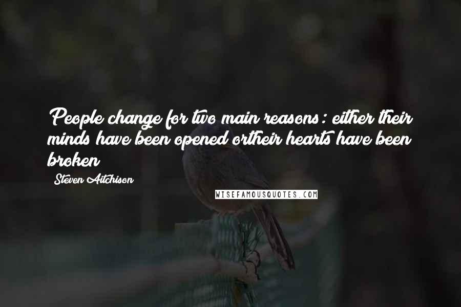 Steven Aitchison quotes: People change for two main reasons: either their minds have been opened ortheir hearts have been broken