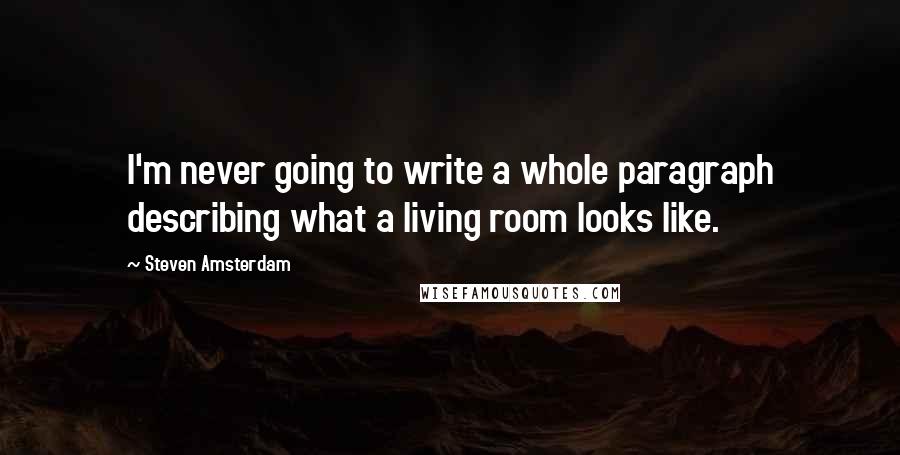 Steven Amsterdam quotes: I'm never going to write a whole paragraph describing what a living room looks like.