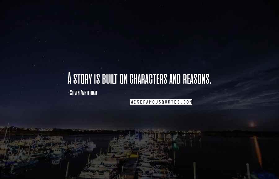 Steven Amsterdam quotes: A story is built on characters and reasons.