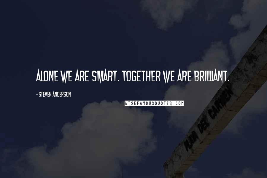 Steven Anderson quotes: Alone we are smart. Together we are brilliant.