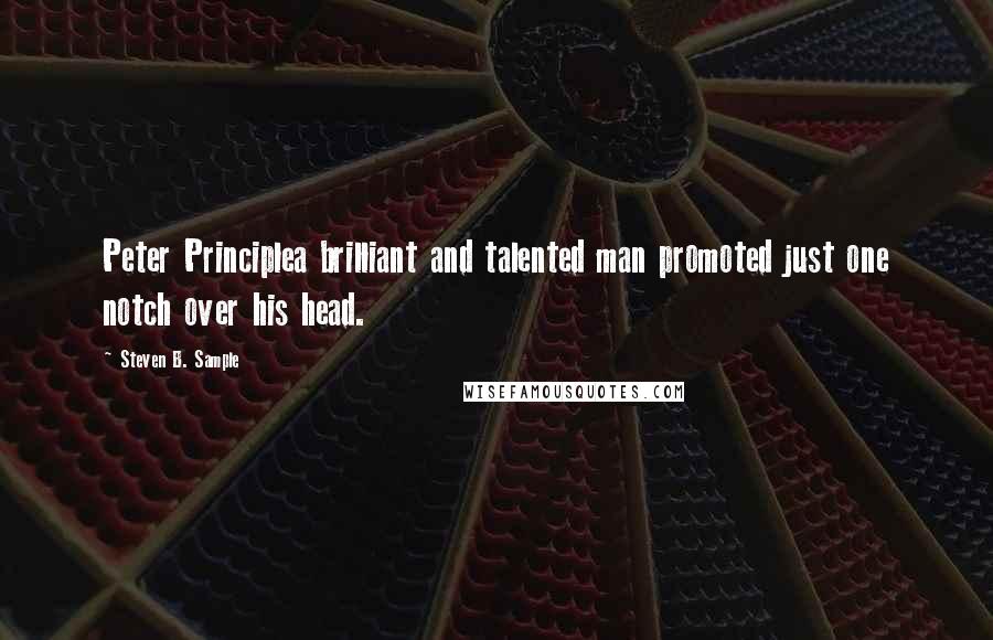 Steven B. Sample quotes: Peter Principlea brilliant and talented man promoted just one notch over his head.