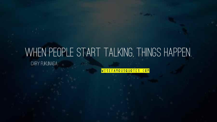 Steven Bauer Quotes By Cary Fukunaga: When people start talking, things happen.