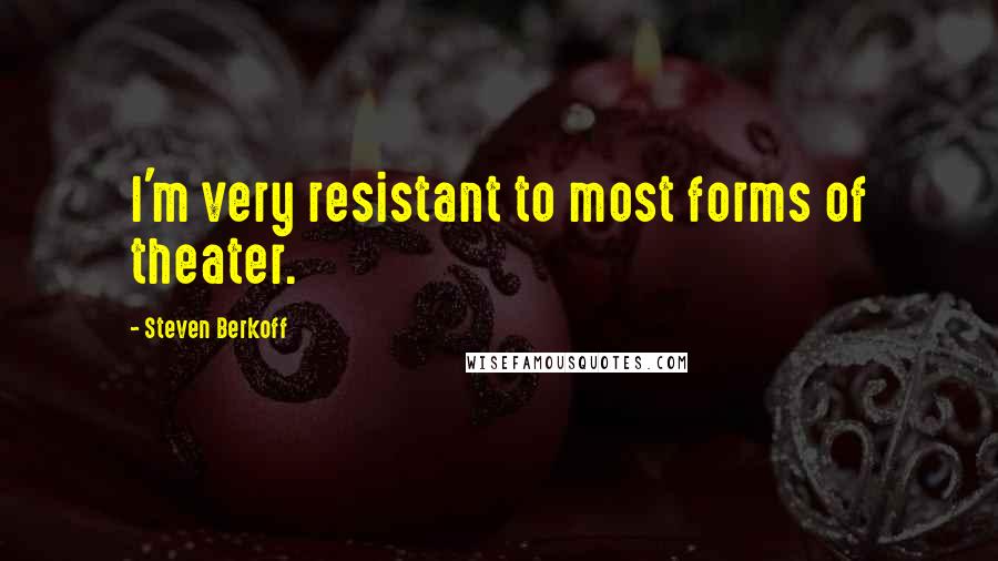 Steven Berkoff quotes: I'm very resistant to most forms of theater.