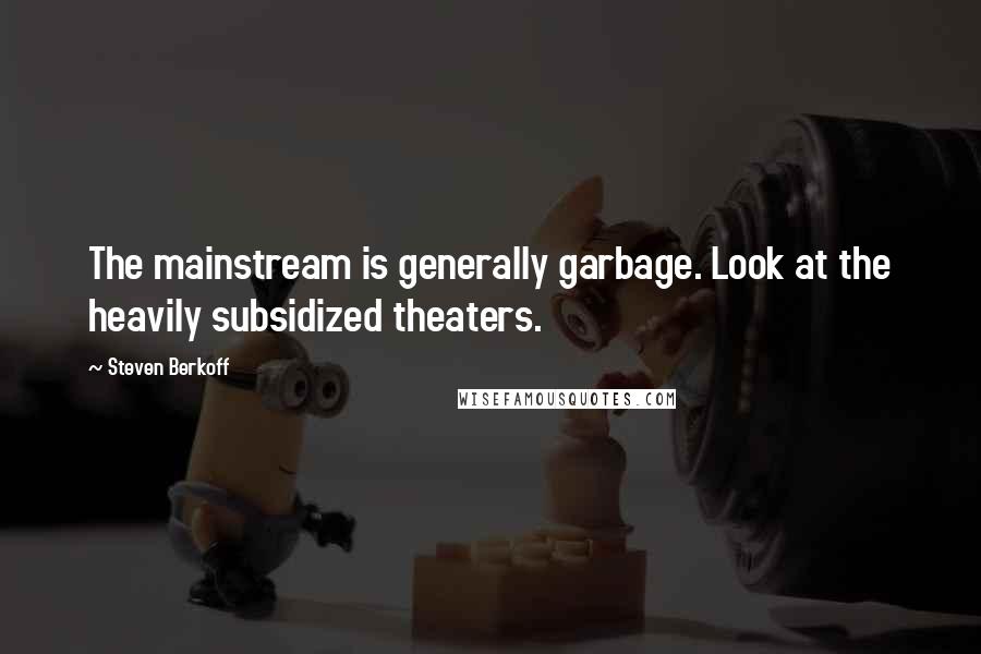 Steven Berkoff quotes: The mainstream is generally garbage. Look at the heavily subsidized theaters.