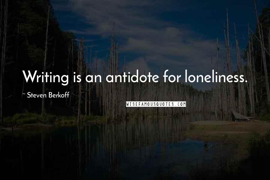 Steven Berkoff quotes: Writing is an antidote for loneliness.