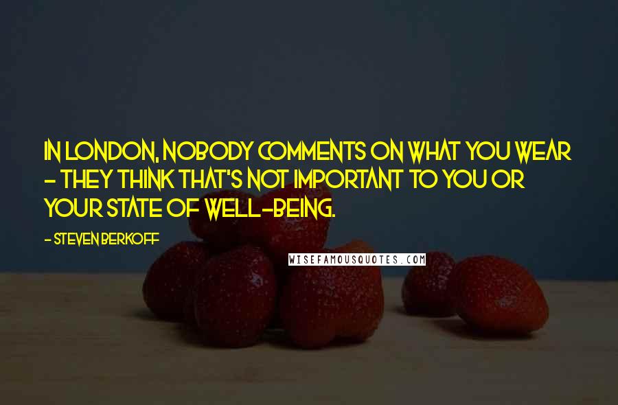 Steven Berkoff quotes: In London, nobody comments on what you wear - they think that's not important to you or your state of well-being.