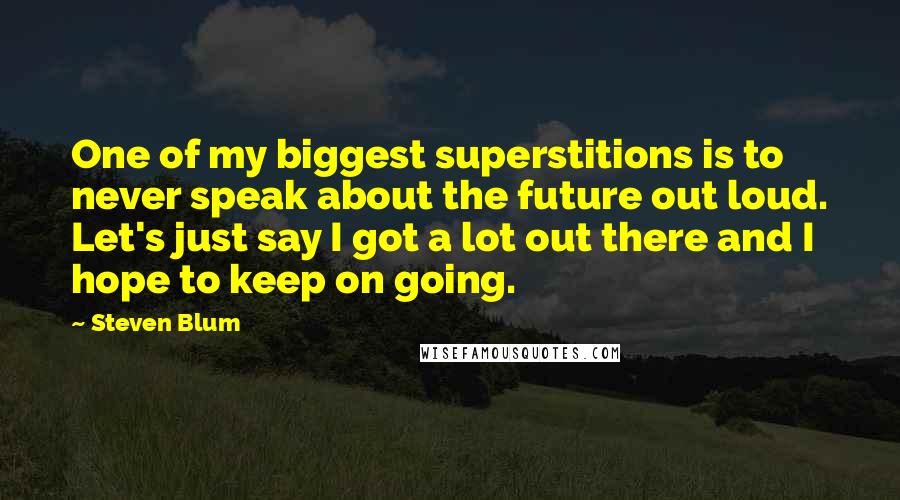 Steven Blum quotes: One of my biggest superstitions is to never speak about the future out loud. Let's just say I got a lot out there and I hope to keep on going.