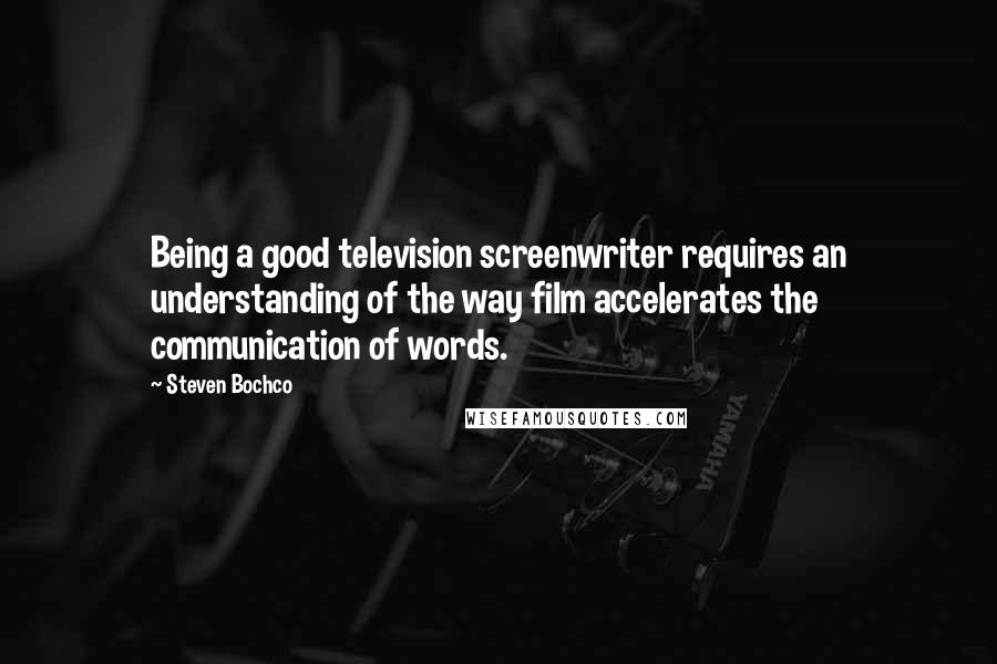 Steven Bochco quotes: Being a good television screenwriter requires an understanding of the way film accelerates the communication of words.