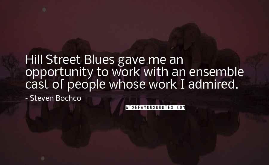 Steven Bochco quotes: Hill Street Blues gave me an opportunity to work with an ensemble cast of people whose work I admired.