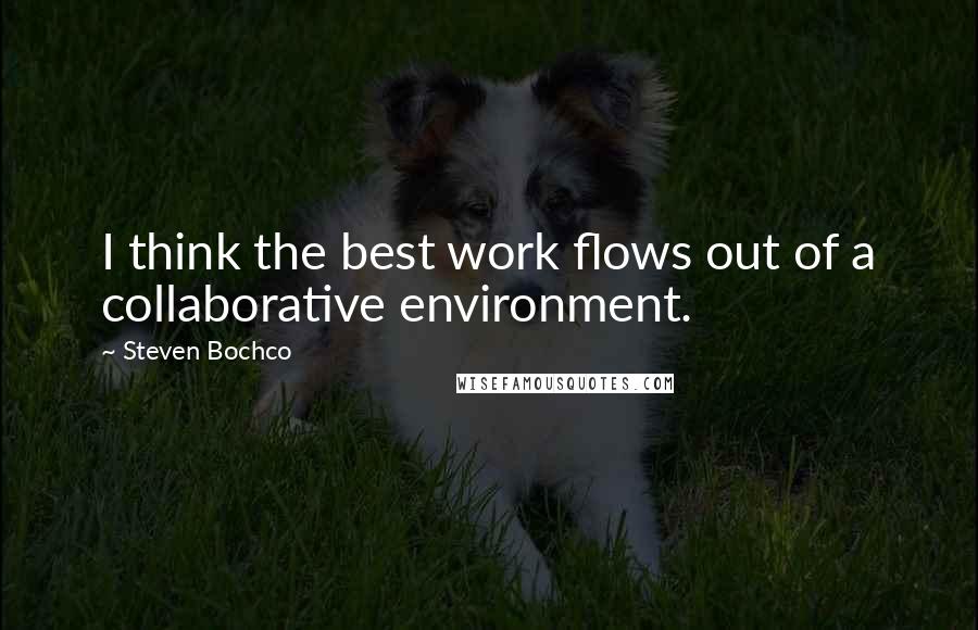 Steven Bochco quotes: I think the best work flows out of a collaborative environment.