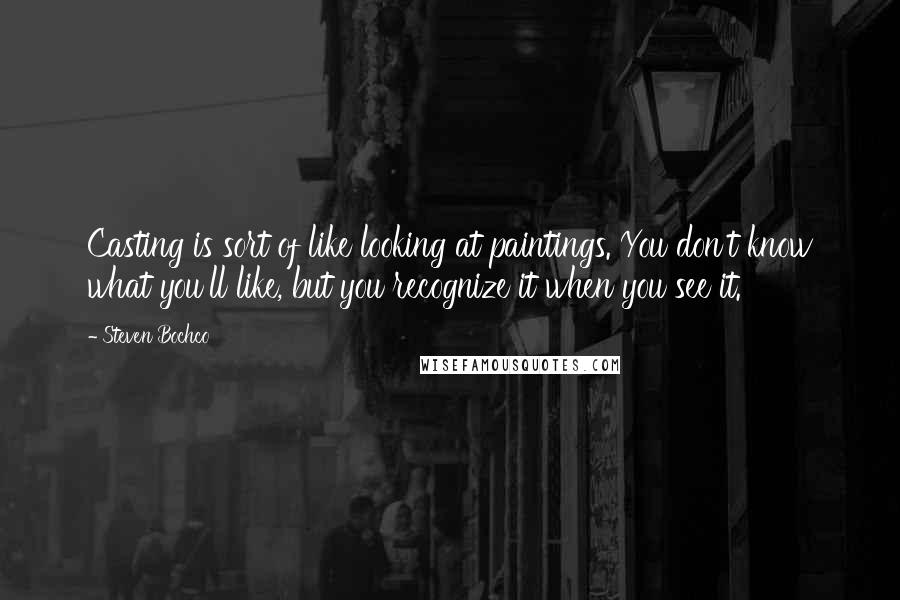 Steven Bochco quotes: Casting is sort of like looking at paintings. You don't know what you'll like, but you recognize it when you see it.