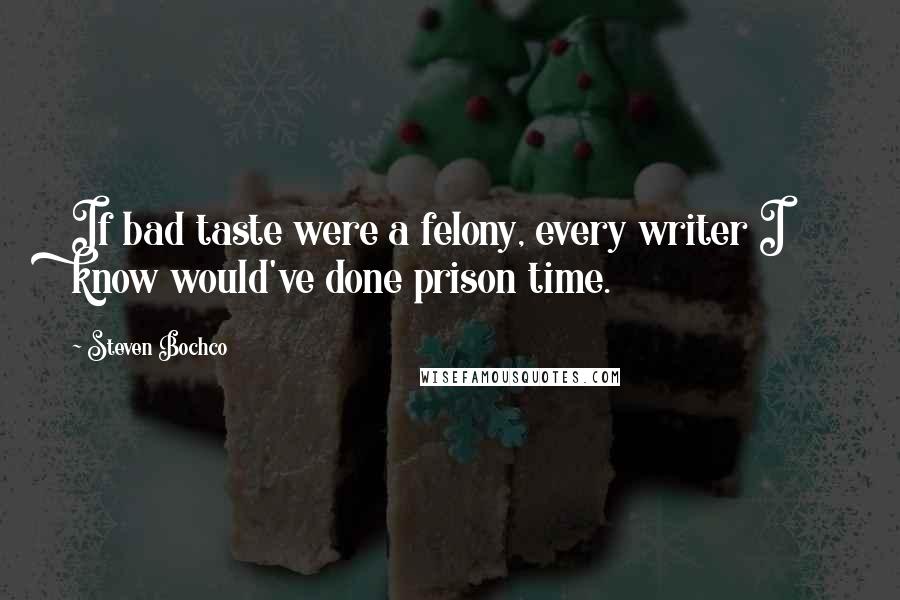 Steven Bochco quotes: If bad taste were a felony, every writer I know would've done prison time.