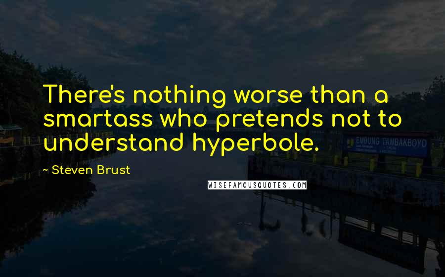 Steven Brust quotes: There's nothing worse than a smartass who pretends not to understand hyperbole.