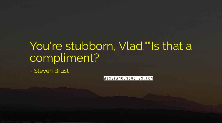 Steven Brust quotes: You're stubborn, Vlad.""Is that a compliment?