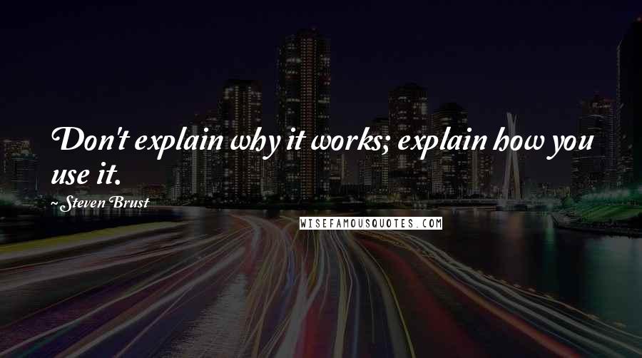 Steven Brust quotes: Don't explain why it works; explain how you use it.
