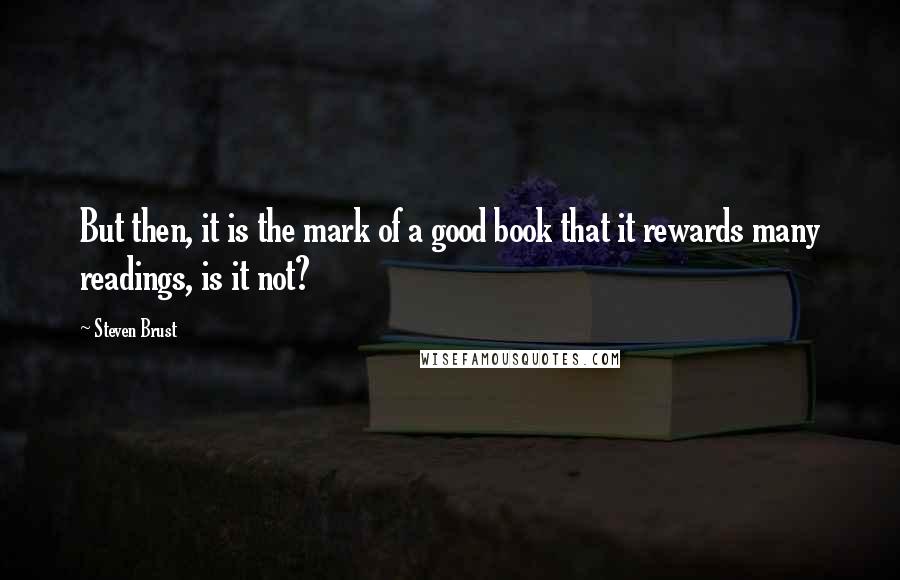 Steven Brust quotes: But then, it is the mark of a good book that it rewards many readings, is it not?