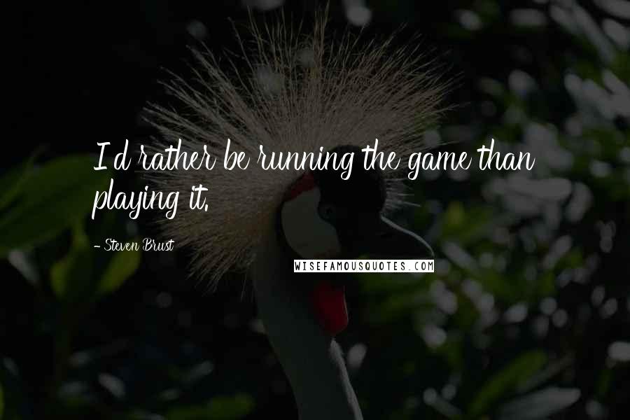 Steven Brust quotes: I'd rather be running the game than playing it.