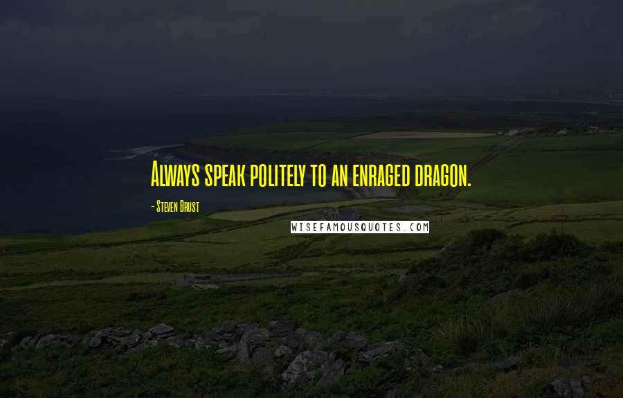 Steven Brust quotes: Always speak politely to an enraged dragon.