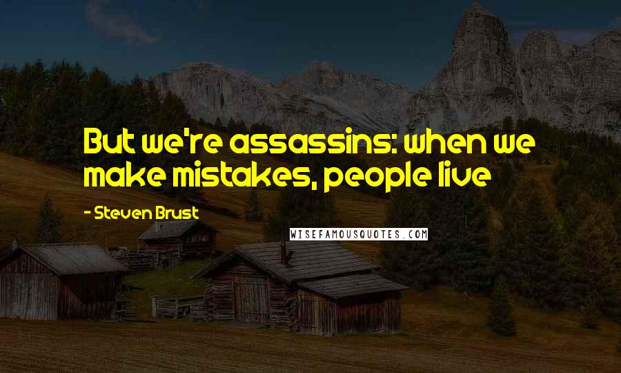 Steven Brust quotes: But we're assassins: when we make mistakes, people live