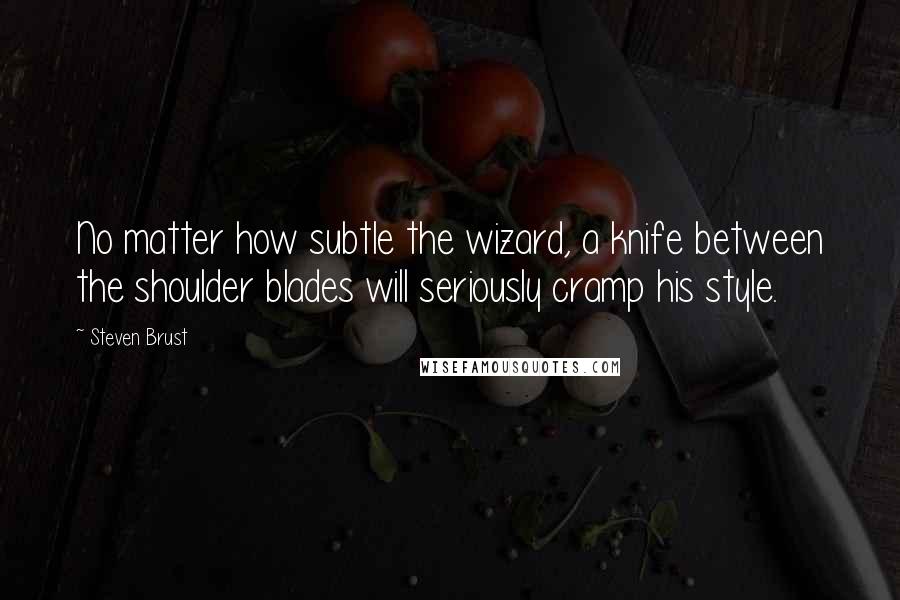 Steven Brust quotes: No matter how subtle the wizard, a knife between the shoulder blades will seriously cramp his style.