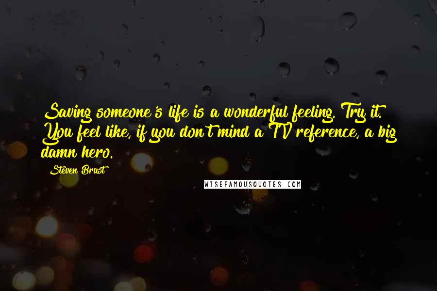 Steven Brust quotes: Saving someone's life is a wonderful feeling. Try it. You feel like, if you don't mind a TV reference, a big damn hero.