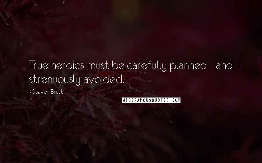 Steven Brust quotes: True heroics must be carefully planned - and strenuously avoided.