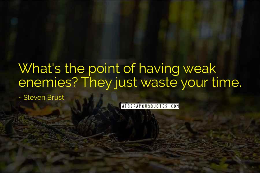 Steven Brust quotes: What's the point of having weak enemies? They just waste your time.