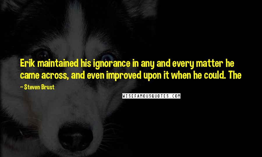 Steven Brust quotes: Erik maintained his ignorance in any and every matter he came across, and even improved upon it when he could. The