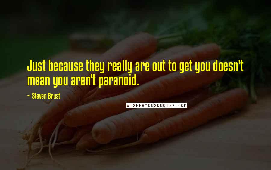 Steven Brust quotes: Just because they really are out to get you doesn't mean you aren't paranoid.